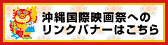 沖縄国際映画祭へのリンクバナーはこちら